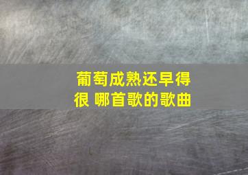 葡萄成熟还早得很 哪首歌的歌曲